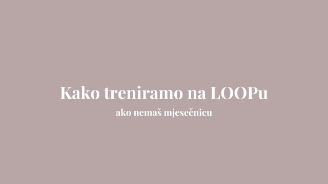 Kako treniramo na LOOPu kada nemaš mjesečnicu