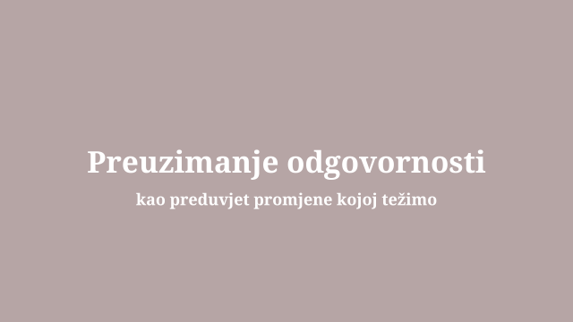 Preuzimanje odgovornosti kao preduvjet promjene kojoj težimo